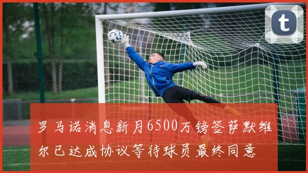 罗马诺消息新月6500万镑签萨默维尔已达成协议等待球员最终同意