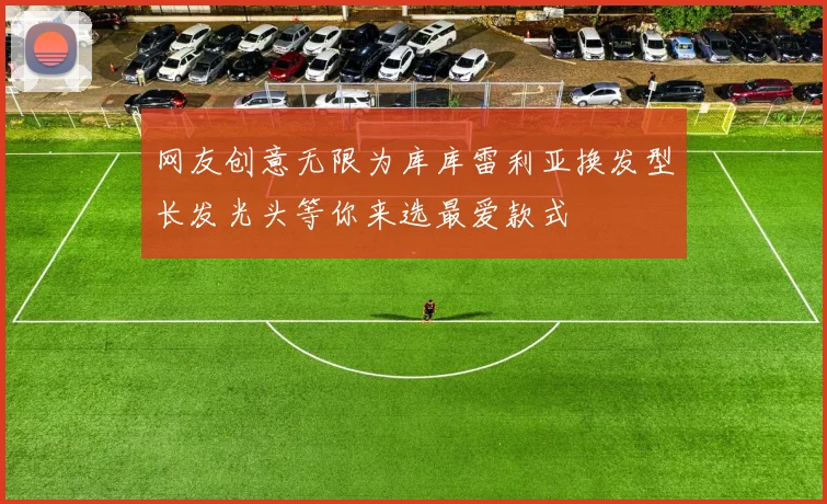 网友创意无限为库库雷利亚换发型长发光头等你来选最爱款式