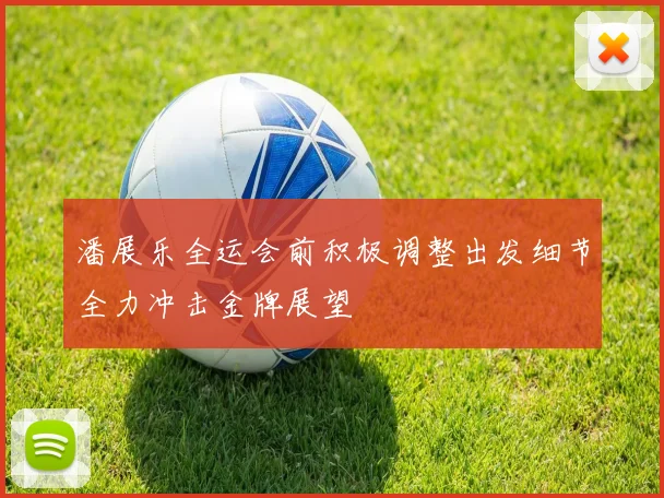 潘展乐全运会前积极调整出发细节全力冲击金牌展望